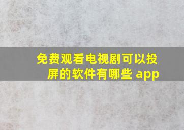 免费观看电视剧可以投屏的软件有哪些 app